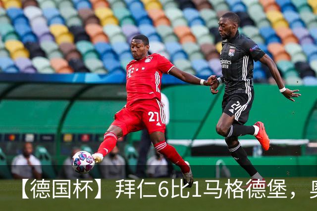 【德国杯】拜仁6比1马格德堡，奥利塞两射一传