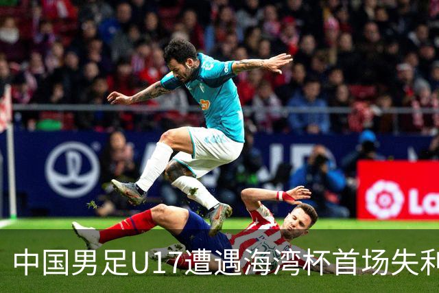 中国男足U17遭遇海湾杯首场失利：门前把握能力成最大短板
