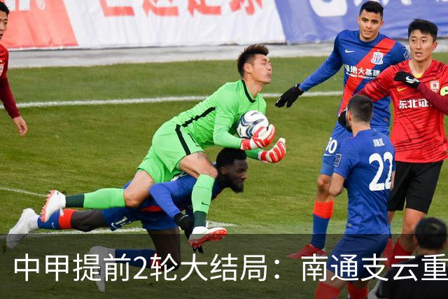 中甲提前2轮大结局：南通支云重返中超，梅州客家、佛山南狮降级