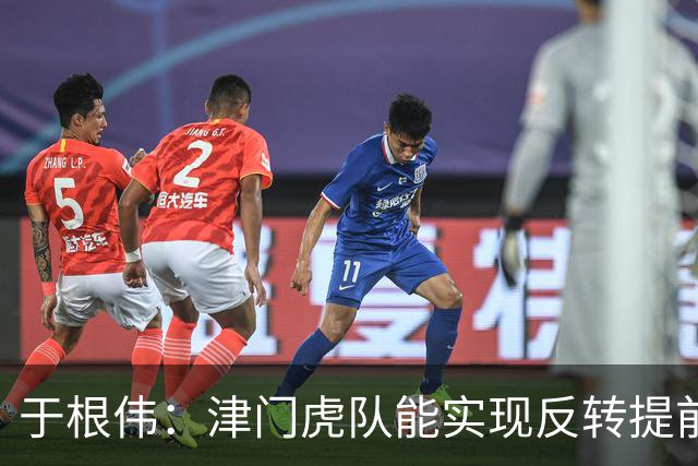 于根伟：津门虎队能实现反转提前保级，离不开体育局的大力支持