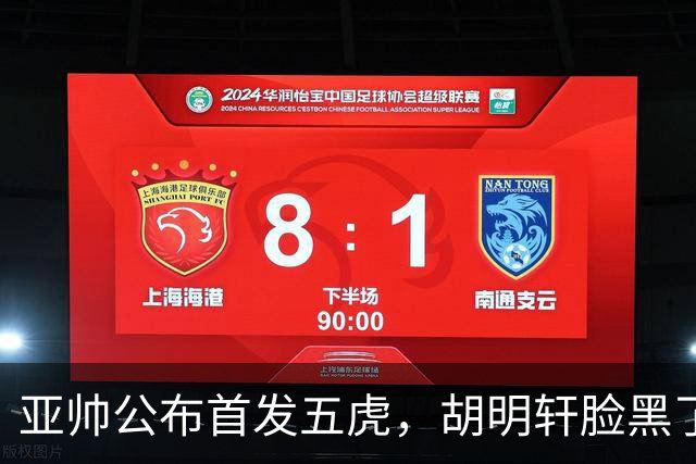 亚帅公布首发五虎，胡明轩脸黑了