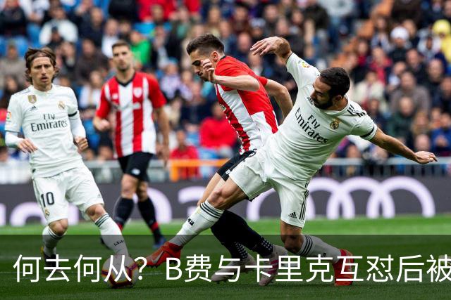 何去何从？B费与卡里克互怼后被摁替补 32岁周薪32万镑合同到明夏