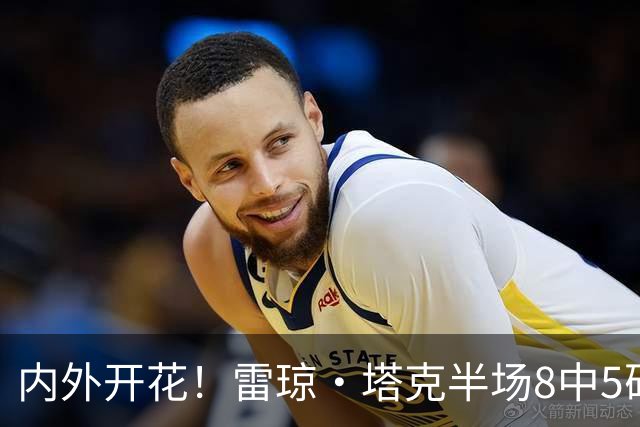 内外开花！雷琼·塔克半场8中5砍下15分3助 三分4中3