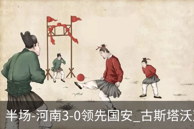 半场-河南3-0领先国安 古斯塔沃双响纳萨里奥破门