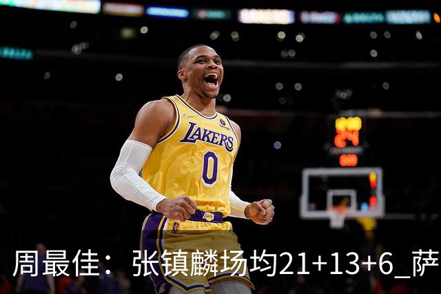 周最佳：张镇麟场均21+13+6 萨林杰场均26+17