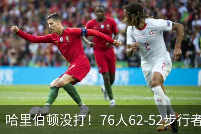 哈里伯顿没打！76人62-52步行者，看数据：他是头号功臣！