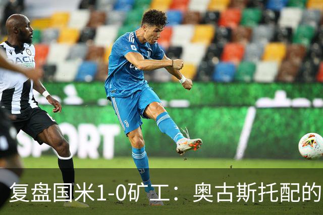 复盘国米1-0矿工：奥古斯托配的上一个首发资格，后防是要调整了
