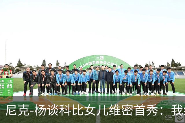 尼克-杨谈科比女儿维密首秀：我绝不允许孩子穿丁字裤走秀