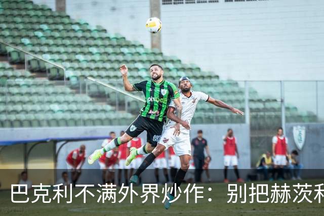 巴克利不满外界炒作：别把赫茨和球队对立起来