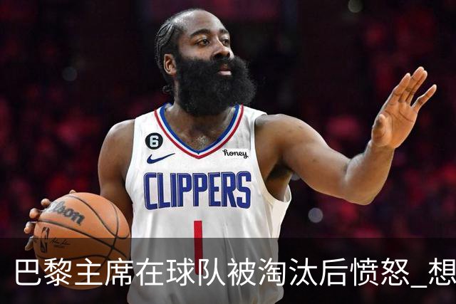 巴黎主席在球队被淘汰后愤怒 想进裁判更衣室理论