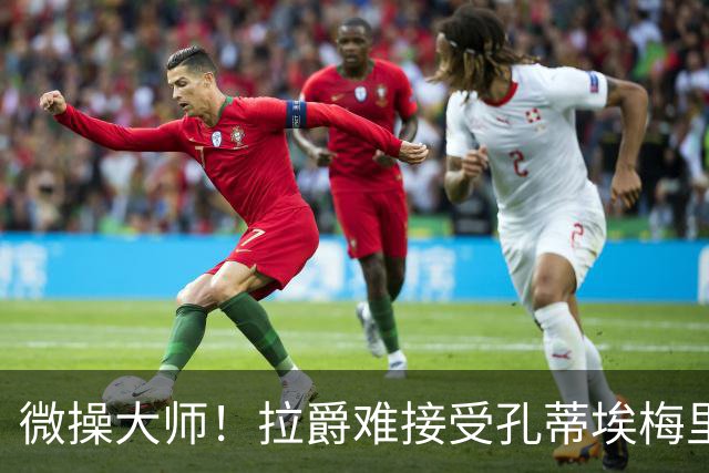 微操大师！拉爵难接受孔蒂/埃梅里要全权 曼联内部最看好埃迪豪