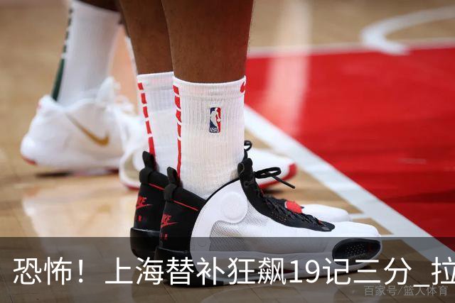 恐怖！上海替补狂飙19记三分 拉塞尔引领三人20+