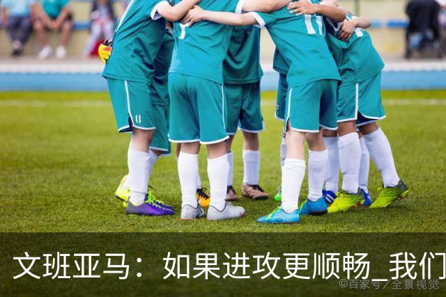 文班亚马：如果进攻更顺畅 我们本可以赢下更多比赛