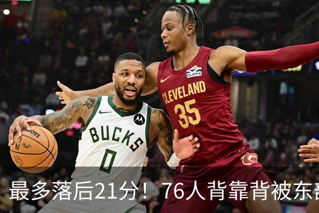 最多落后21分！76人背靠背被东部豪强压制，詹姆斯9分3助3失误