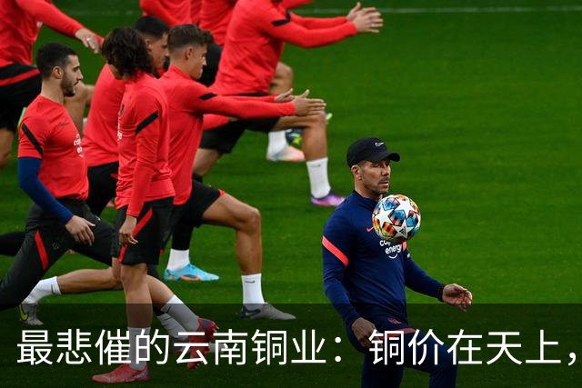 最悲催的云南铜业：铜价在天上，股价在泥里，完美的“牛市错过”