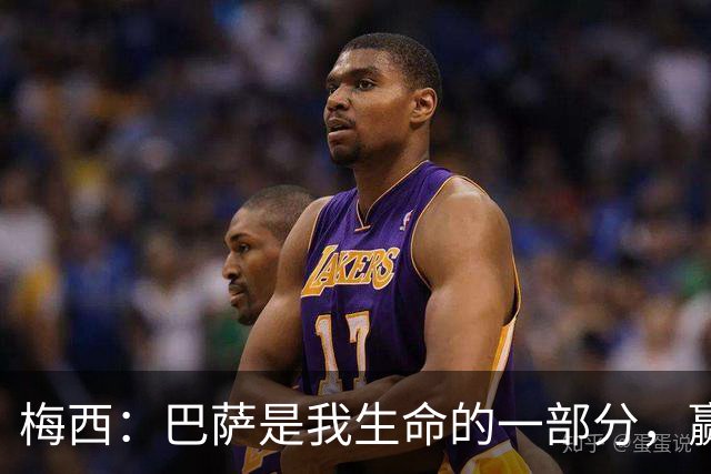 梅西：巴萨是我生命的一部分，赢得世界杯是职业生涯“巅峰”