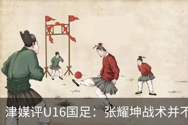 津媒评U16国足：张耀坤战术并不保守，由守转攻时投入兵力较多