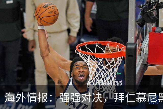 海外情报：强强对决，拜仁慕尼黑vs阿森纳