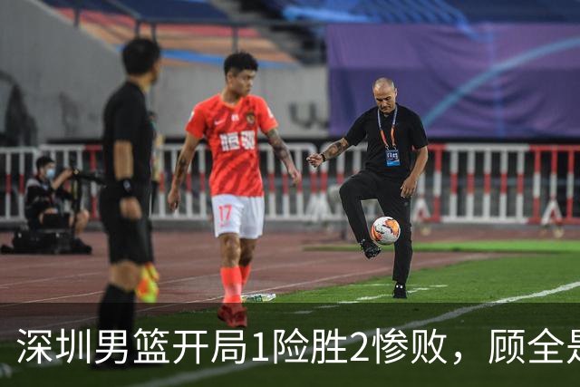 深圳男篮开局1险胜2惨败，顾全是否会新赛季成为首个下课的教练？