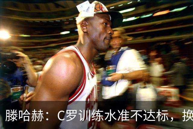 滕哈赫：C罗训练水准不达标，换卡里克解决不了问题