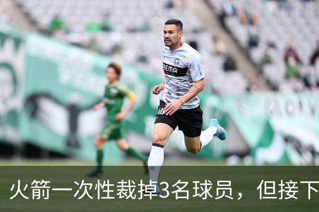火箭一次性裁掉3名球员，但接下来他们还需要进行一些小操作？