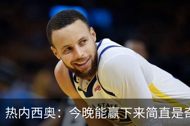热内西奥：今晚能赢下来简直是奇迹，我们最后一直提心吊胆
