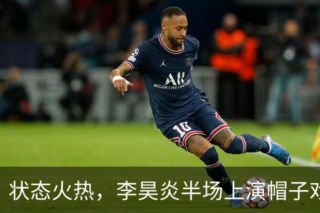 状态火热，李昊炎半场上演帽子戏法，助巴萨U15梯队10-0大胜