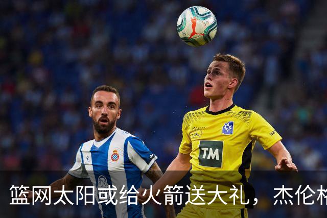 篮网太阳或给火箭送大礼，杰伦格林12中4扶不上墙，狄龙成笑话