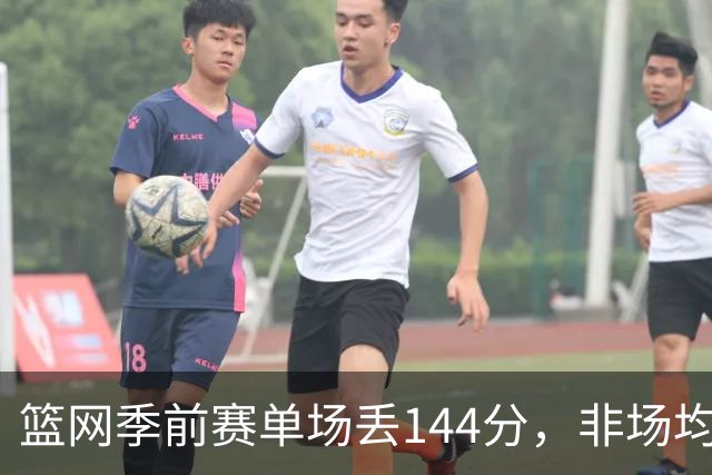 篮网季前赛单场丢144分，非场均数据