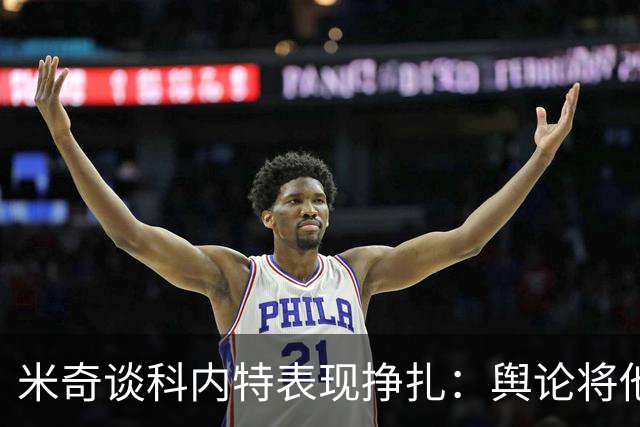 米奇谈科内特表现挣扎：舆论将他与文班对比 问题会被过度放大