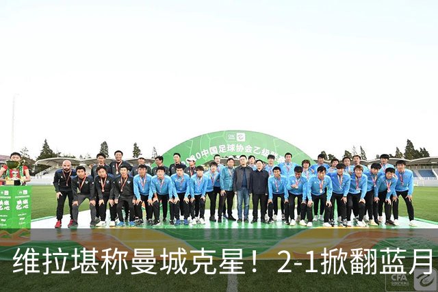 维拉堪称曼城克星！2-1掀翻蓝月亮终结7连胜，帮了阿森纳一把！