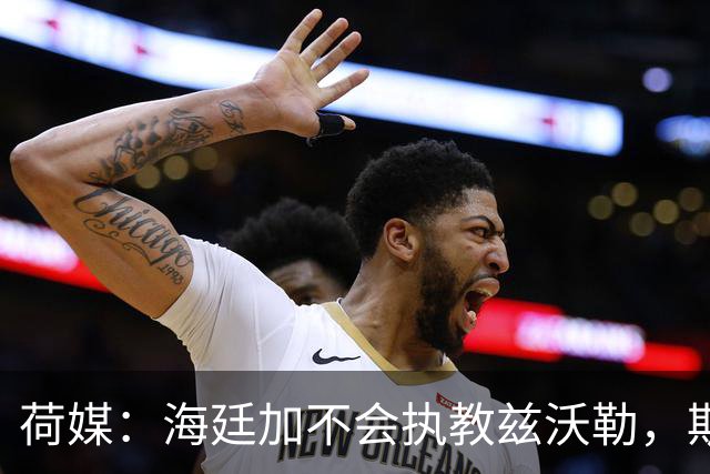 荷媒：海廷加不会执教兹沃勒，斯塔姆也难接手