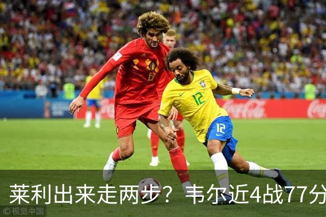 莱利出来走两步？韦尔近4战77分钟53分43板 热巴132分钟47分29板