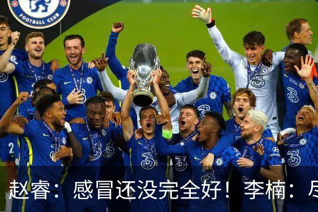 赵睿：感冒还没完全好！李楠：尽量让球员健康出战