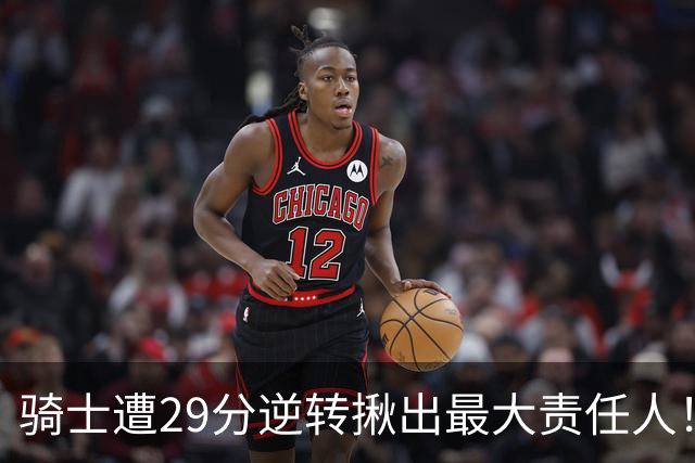 骑士遭29分逆转揪出最大责任人！5助攻却有6失误，球迷：软蛋，快退役吧