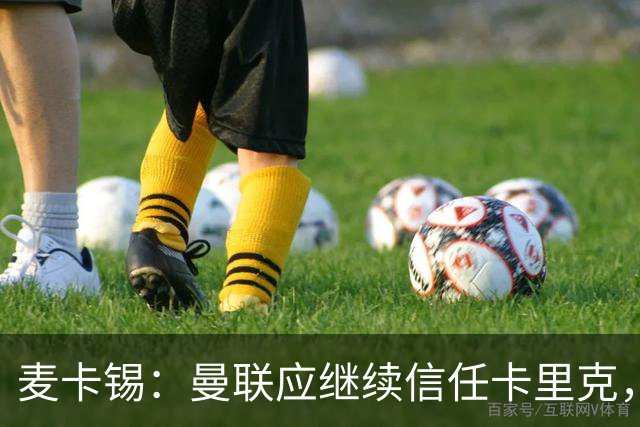 麦卡锡：曼联应继续信任卡里克，现在他们能请来谁？