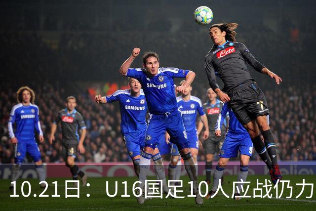 10.21日：U16国足10人应战仍力克阿曼，两战积6分暂列小组第一，出线形势大好