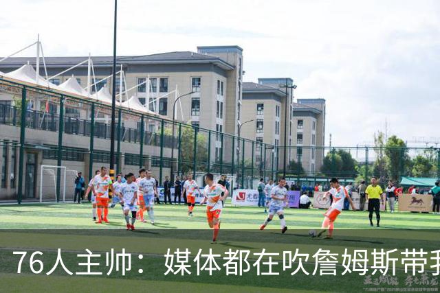 76人主帅：媒体都在吹詹姆斯带我们战胜尼克斯，但不能忽视别人