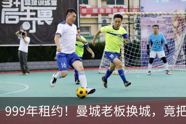 999年租约！曼城老板换城，竟把英国首相拖进一场审查大旋涡？