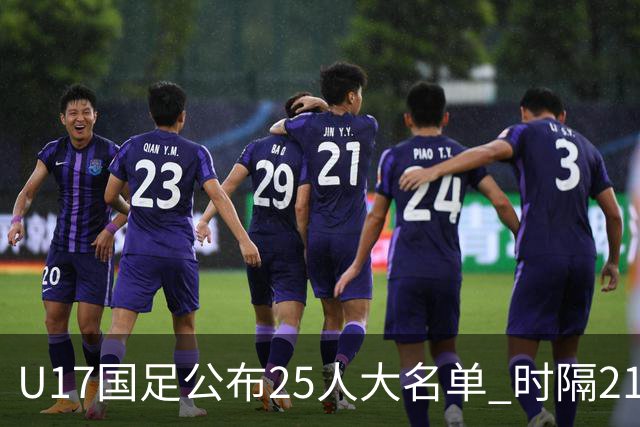 U17国足公布25人大名单 时隔21年将再战世少赛
