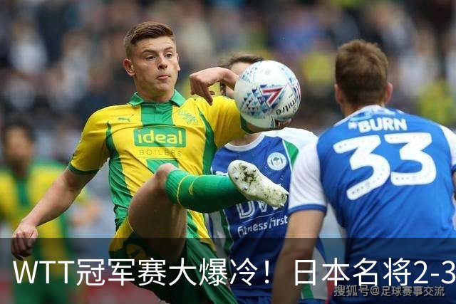 WTT冠军赛大爆冷！日本名将2-3惨遭一轮游，陈幸同3-0顺利晋级